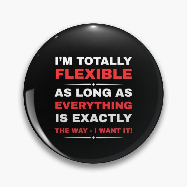 Artikelvorschau, I'M TOTALLY FLEXIBLE AS LONG AS EVERYTHING IS EXACTLY THE WAY I WANT IT! - Snowball Of Loveliness entworfen und verkauft von Snowball Of Loveliness.
