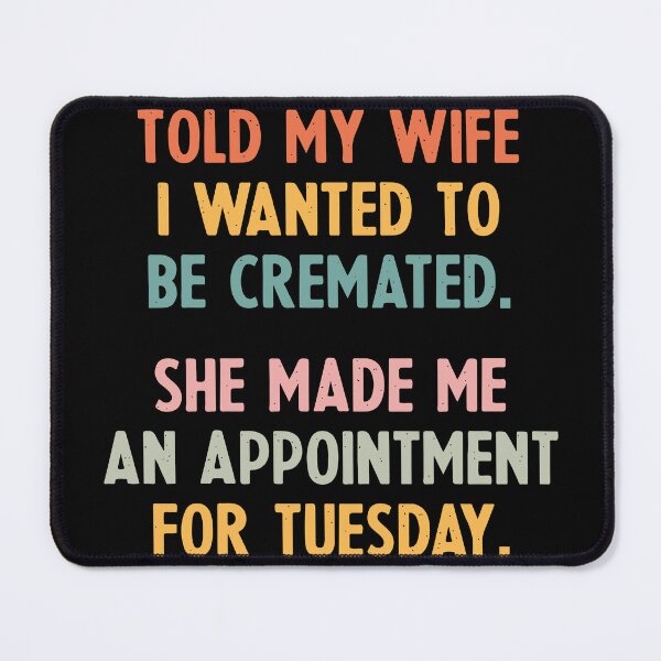 Item preview, Told My Wife I Wanted to Be Cremated She Made an Appointment, Funny Saying Joke, Funny Gift designed and sold by PrintItStudio.