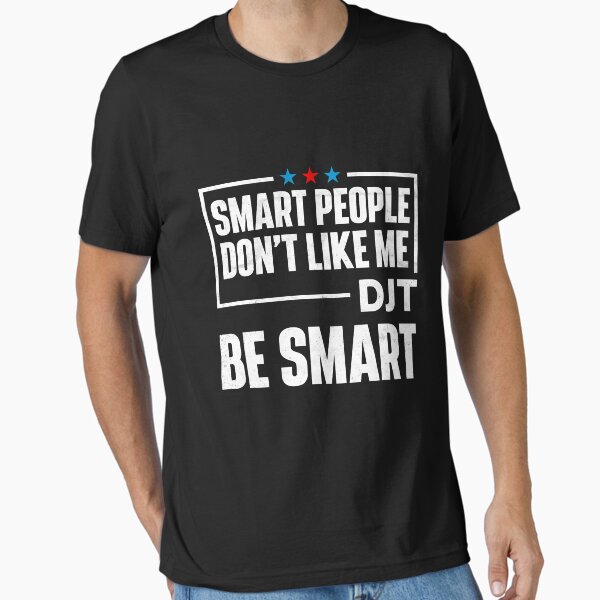 Smart People Don't Like Me - DJT Be Smart Essential T-Shirt