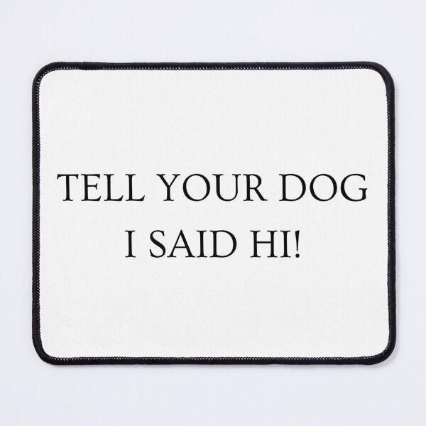 Item preview, Tell Your Dog I Said Hi (Black Text) designed and sold by AussieMomma.