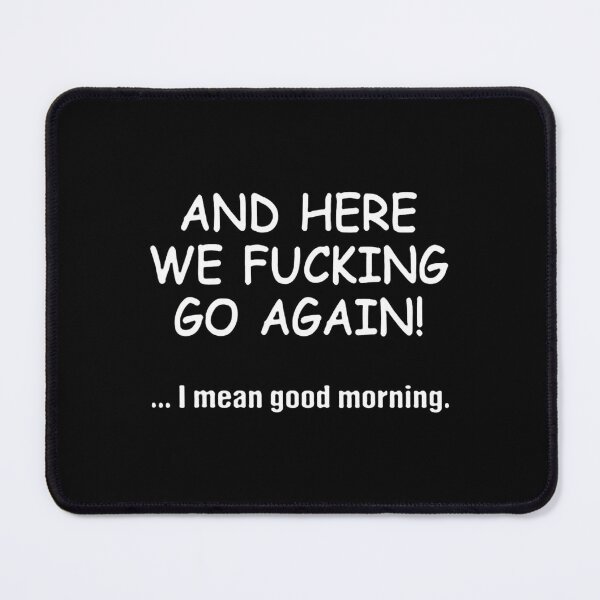Item preview, And Here We Fucking Go Again I Mean Good Morning 	1	 designed and sold by vasaspaxidox.