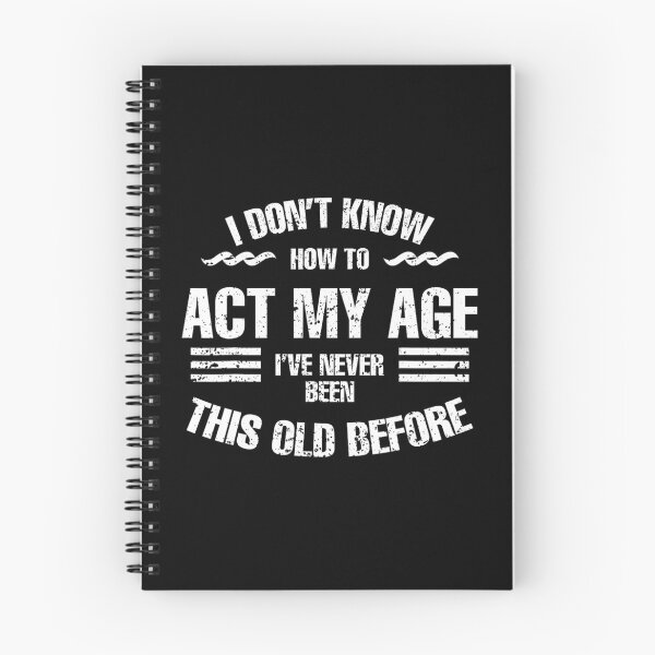 Item preview, I Don't Know To Act My Age I've Never Been This Old Before 		 designed and sold by forniogabiiys.