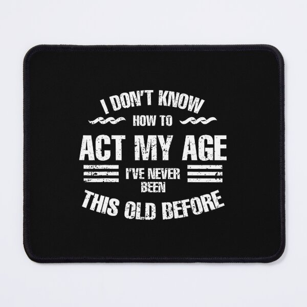 Item preview, I Don't Know To Act My Age I've Never Been This Old Before designed and sold by forniogabiiys.