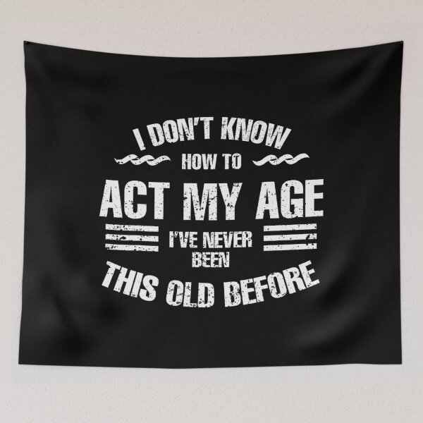 Item preview, I Don't Know To Act My Age I've Never Been This Old Before 		 designed and sold by forniogabiiys.