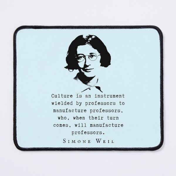 Item preview, Simone Weil quote: Culture is an instrument wielded by professors to manufacture professors, who, when their turn comes, will manufacture professors. designed and sold by artbleed.