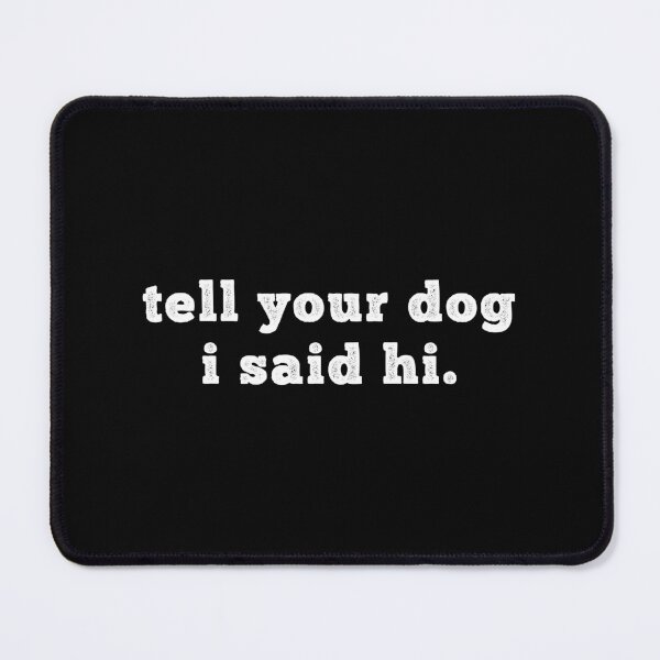 Item preview, Tell your dog I said hi - Dog Saying - Dow owner designed and sold by CalroStudiio.