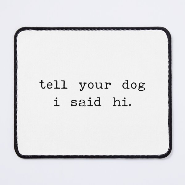 Item preview, Tell your dog I said hi - Dog Saying - Dow owner designed and sold by CalroStudiio.
