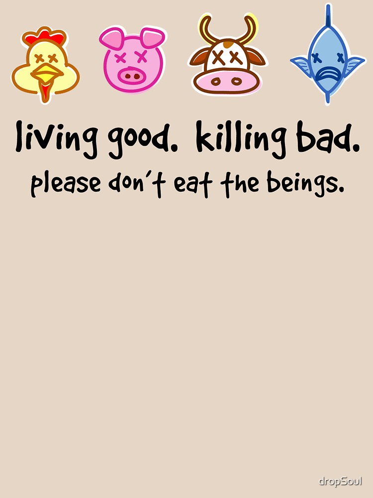 Living Good. Killing Bad. Please don't eat the beings. by dropSoul