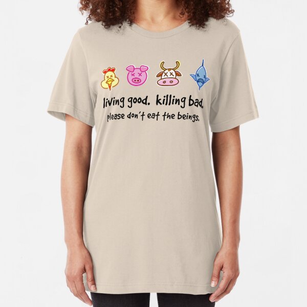 Living Good. Killing Bad. Please don't eat the beings. Slim Fit T-Shirt