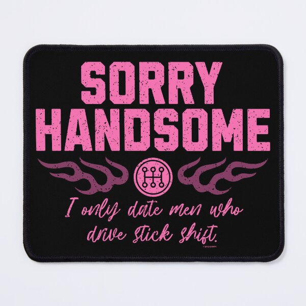 Item preview, Sorry Handsome – I Only Date Men Who Drive Stick Shift designed and sold by Automotive Art by Greg.