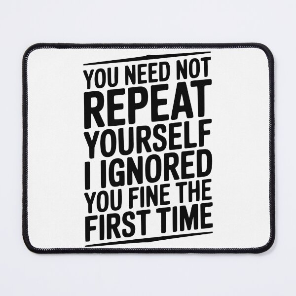 Item preview, You Need Not Repeat Yourself I Ignored You Fine The First Time designed and sold by Frank Ring.