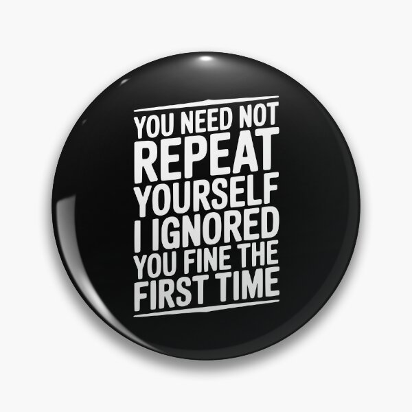 Item preview, You Need Not Repeat Yourself I Ignored You Fine The First Time designed and sold by Frank Ring.