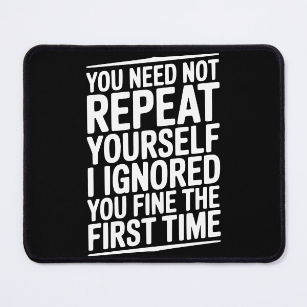 Item preview, You Need Not Repeat Yourself I Ignored You Fine The First Time designed and sold by Frank Ring.