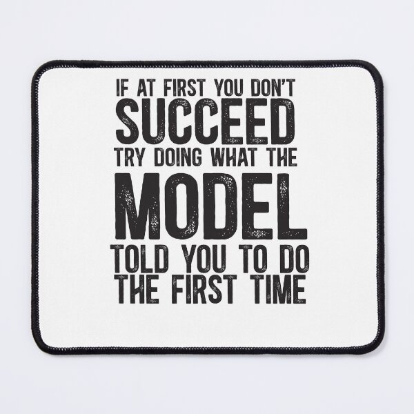 Item preview, If At First You Do Not Succeed, Try Doing What The Model Told You To Do The First Time designed and sold by TeesYouWant.