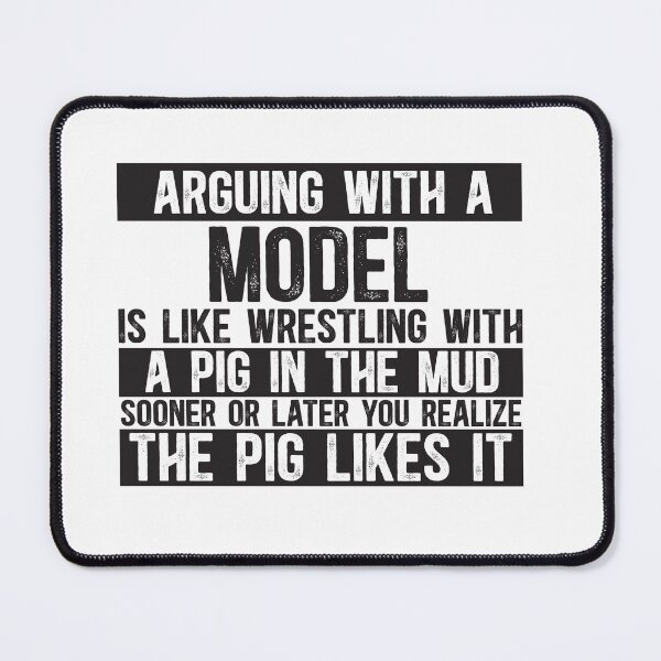 Item preview, Arguing With A Model Is Like Wrestling With A Pig in Mud Sooner Or Later You Realize The Pig Likes It designed and sold by TeesYouWant.