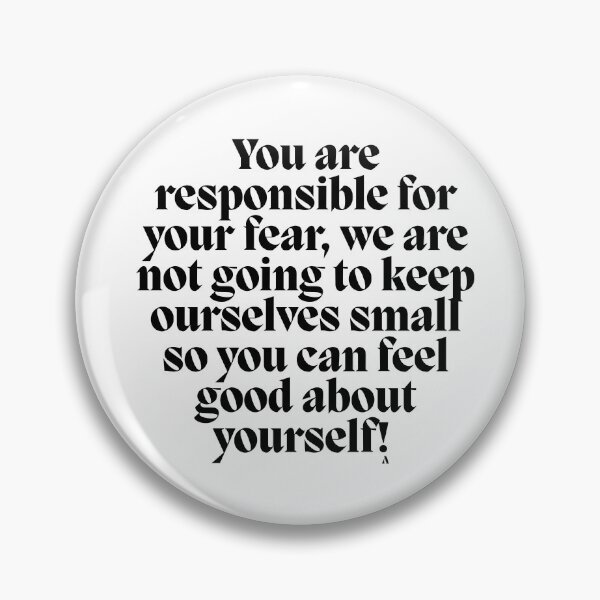Item preview, You are responsible for your fear, we are not going to keep ourselves small so you can feel good about yourself! designed and sold by Finds.