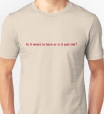 Is it weird in here or is it just me? Unisex T-Shirt