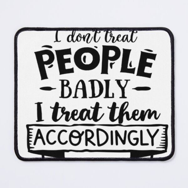 Item preview, I Don't Treat People Badly - I Treat Them Accordingly designed and sold by Mai Tucents Designs.