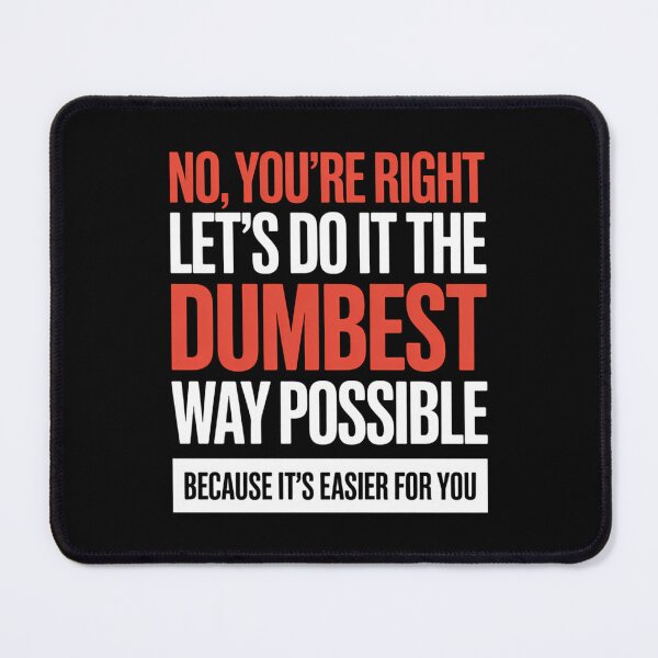 Item preview, No You_re Right Let_s Do It In The Dumbest Way Possible... designed and sold by blueyeeti.
