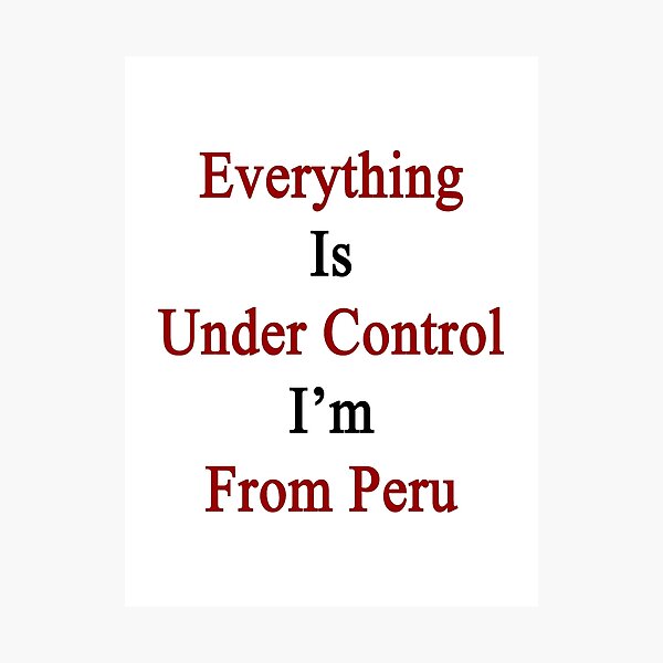 Item preview, Everything Is Under Control I'm From Peru  designed and sold by supernova23.