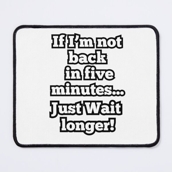 Item preview, If I'm not back in Five minutes, just wait longer! designed and sold by ArtesioByZaber.