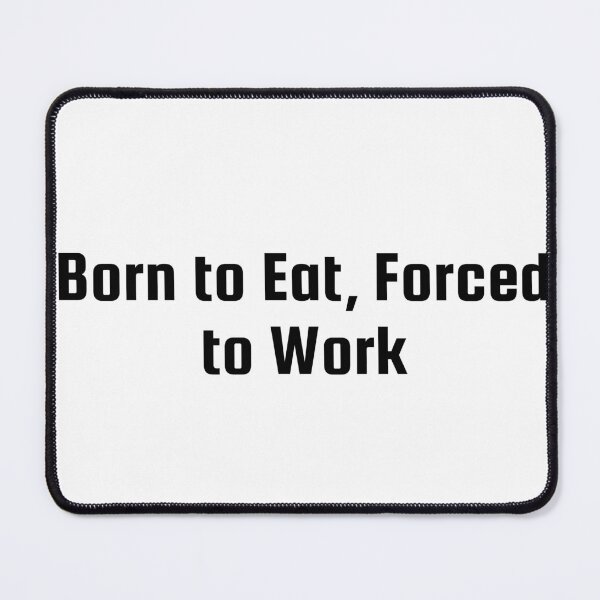 Item preview, Born to Eat, Forced to Work designed and sold by Ninjacatoff.