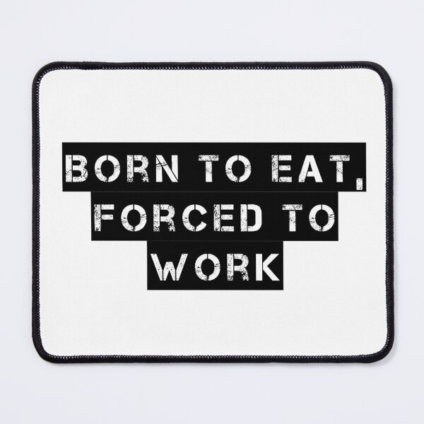 Item preview, Born to Eat, Forced to Work designed and sold by Ninjacatoff.