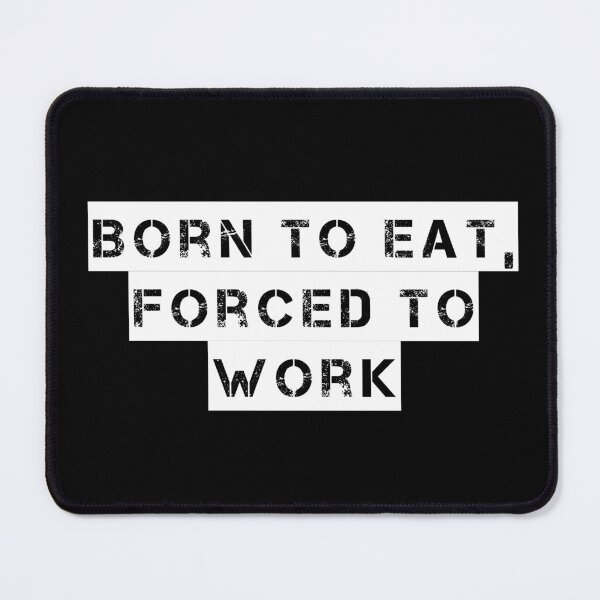 Item preview, Born to Eat, Forced to Work designed and sold by Ninjacatoff.
