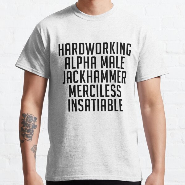 Hardworking Alpha Male Jackhammer Merciless Insatiable Classic T-Shirt