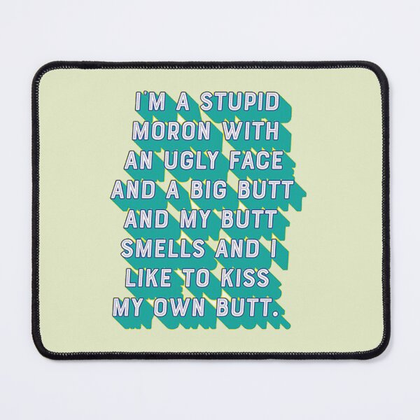 Item preview, I'm a stupid moron with an ugly face and a big butt and my butt smells and...I like to kiss my own butt designed and sold by Samdsart.