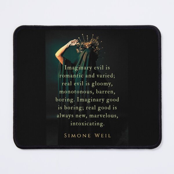 Item preview, Simone Weil quote: Imaginary evil is romantic and varied; real evil is gloomy, monotonous, barren, boring. Imaginary good is boring; real good is always new, marvelous, intoxicating. designed and sold by artbleed.
