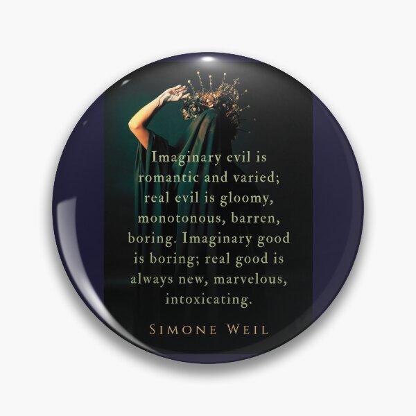 Item preview, Simone Weil quote: Imaginary evil is romantic and varied; real evil is gloomy, monotonous, barren, boring. Imaginary good is boring; real good is always new, marvelous, intoxicating. designed and sold by artbleed.