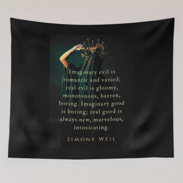 Item preview, Simone Weil quote: Imaginary evil is romantic and varied; real evil is gloomy, monotonous, barren, boring. Imaginary good is boring; real good is always new, marvelous, intoxicating. designed and sold by artbleed.