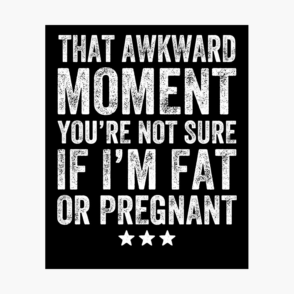 That awkward moment you're not sure if I'm fat or pregnant - Funny  Pregnancy