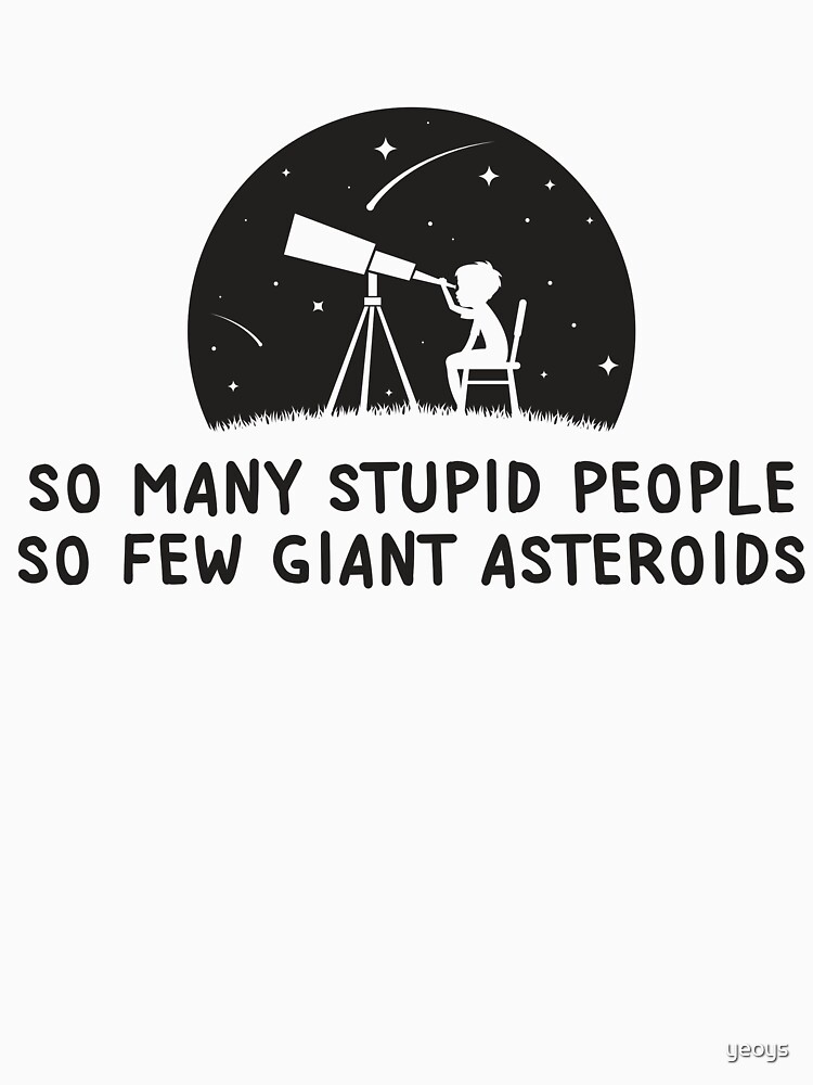 So Many Stupid People So Few Giant Asteroids - Astronomy And Space Gift by yeoys
