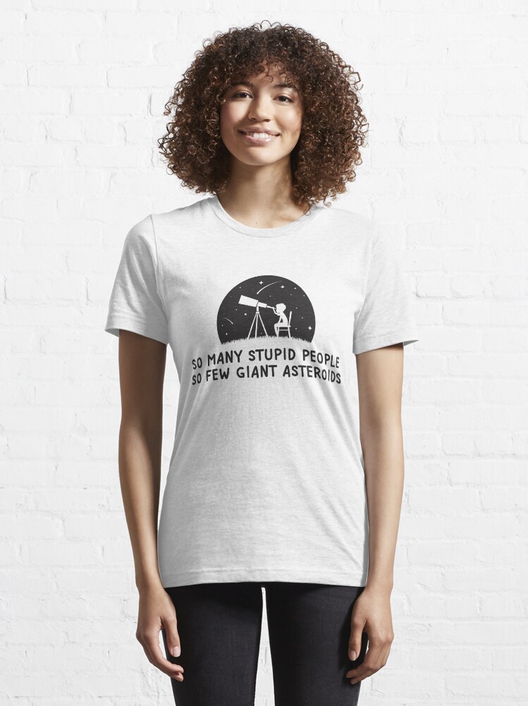 Alternate view of So Many Stupid People So Few Giant Asteroids - Astronomy And Space Gift Essential T-Shirt