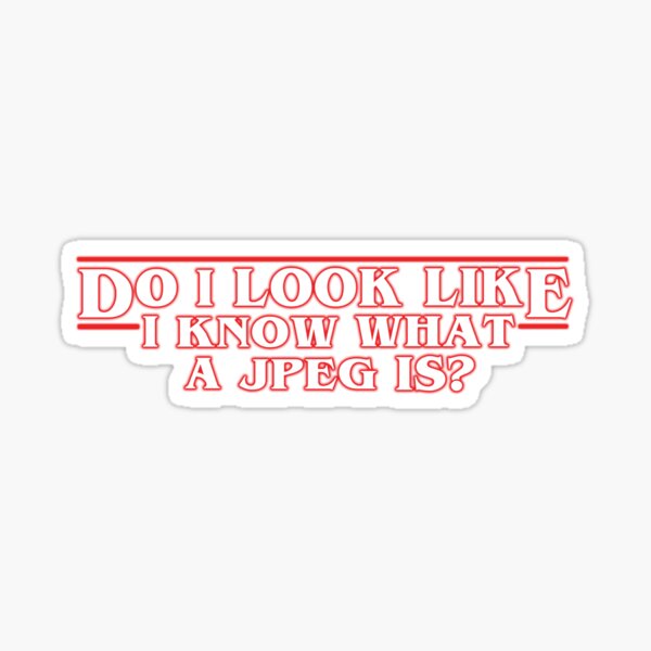 Do I look Like I know What A JPEG Is? Sticker