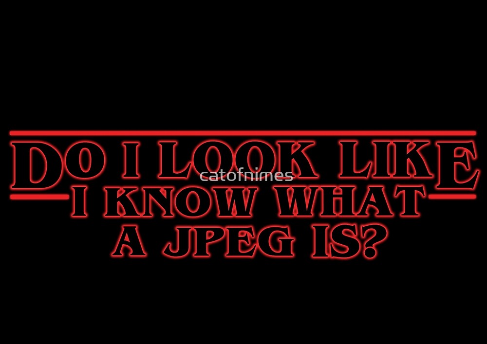 Do I Look Like I Know What A Jpeg Is