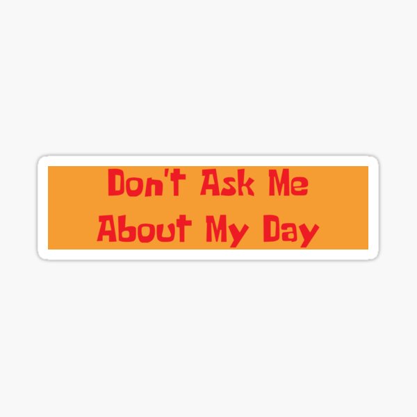 Don T Ask Me About My Day Spongebob Sticker By Ladysunny Redbubble