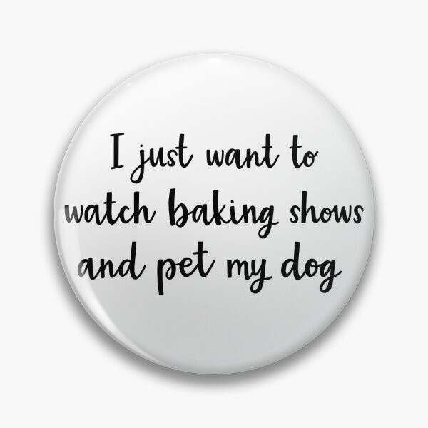 Item preview, I just want to watch baking shows and pet my dog designed and sold by BrushedByGrace.