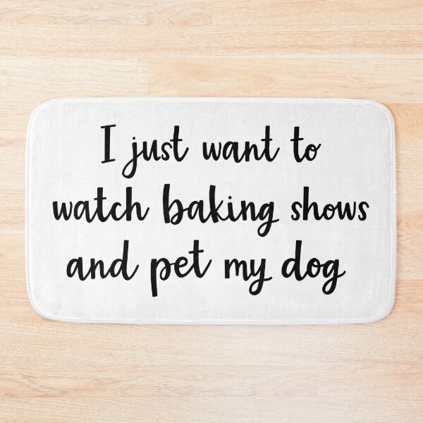 Item preview, I just want to watch baking shows and pet my dog designed and sold by BrushedByGrace.