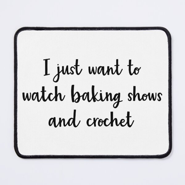 Item preview, I just want to watch baking shows and crochet designed and sold by BrushedByGrace.