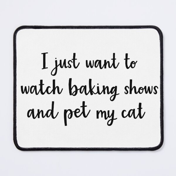 Item preview, I just want to watch baking shows and pet my cat designed and sold by BrushedByGrace.