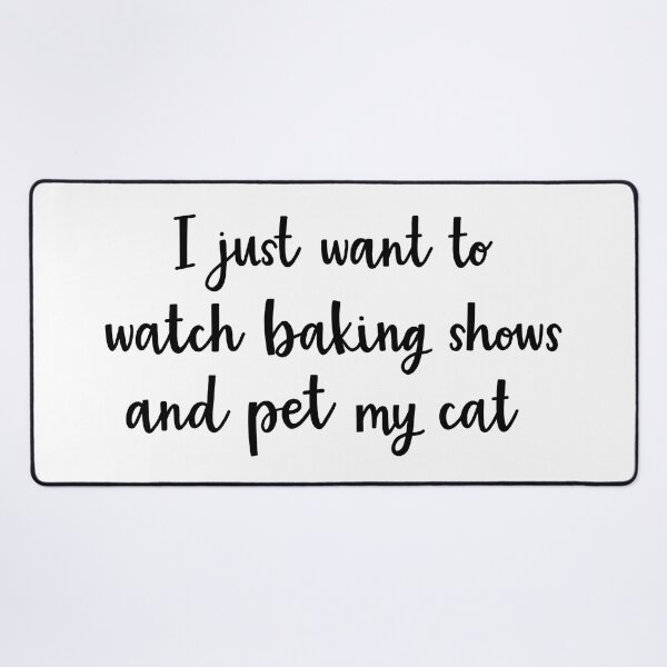Item preview, I just want to watch baking shows and pet my cat designed and sold by BrushedByGrace.