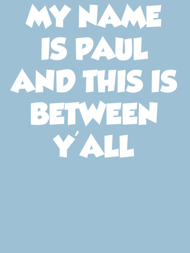 "My Name Is Paul and This is Between Y'all" T-shirt by Mark5ky | Redbubble