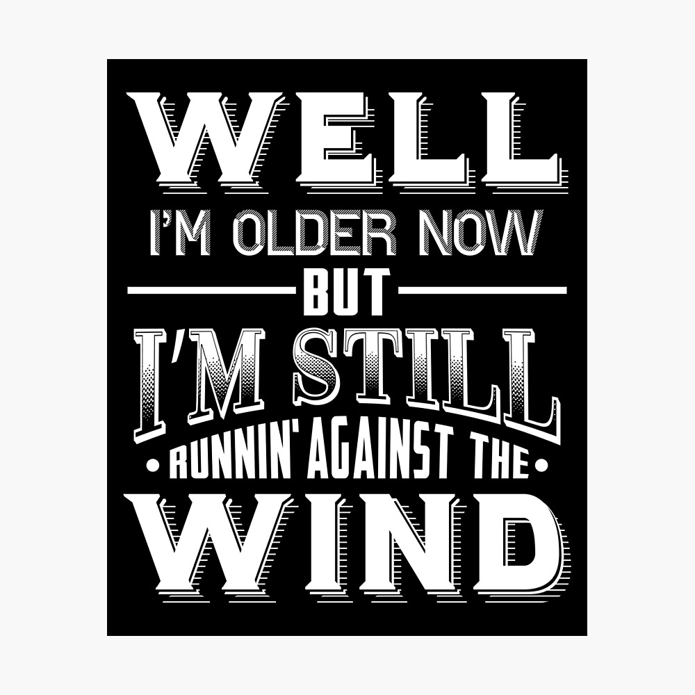 Well-I'm Older-Now-But-I'm-Still-Running-Against-The-Wind- Well-I'm Older-Now-But-I'm-Still-Running-Against-The-Wind-