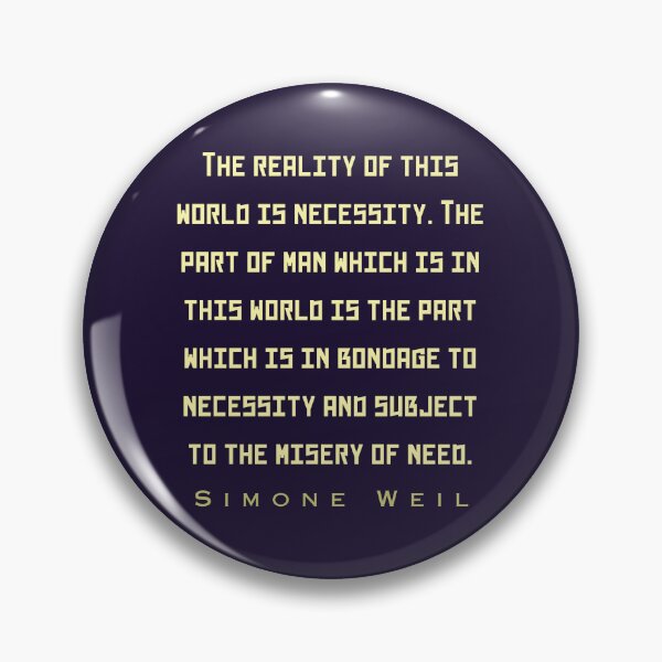 Item preview, Simone Weil quote: The reality of this world is necessity. The part of man which is in this world is the part which is in bondage to necessity and subject to the misery of need. designed and sold by artbleed.