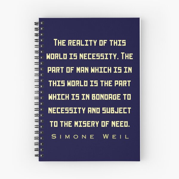 Item preview, Simone Weil quote: The reality of this world is necessity. The part of man which is in this world is the part which is in bondage to necessity and subject to the misery of need. designed and sold by artbleed.