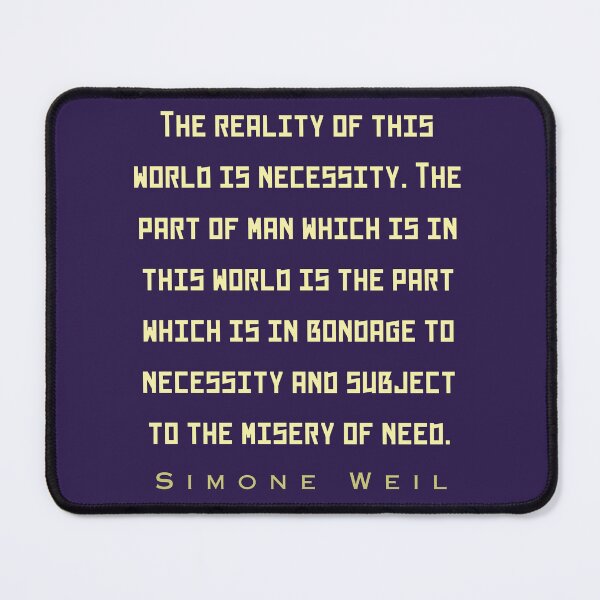 Item preview, Simone Weil quote: The reality of this world is necessity. The part of man which is in this world is the part which is in bondage to necessity and subject to the misery of need. designed and sold by artbleed.