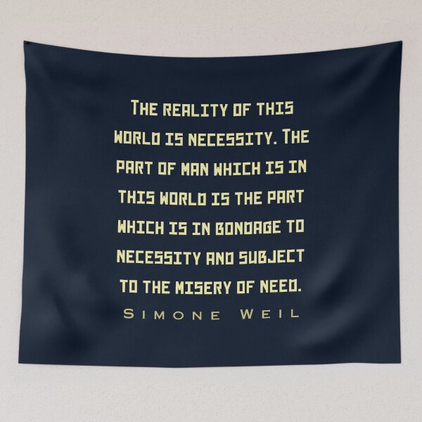 Item preview, Simone Weil quote: The reality of this world is necessity. The part of man which is in this world is the part which is in bondage to necessity and subject to the misery of need. designed and sold by artbleed.